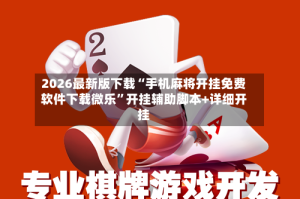 2026最新版下载“手机麻将开挂免费软件下载微乐”开挂辅助脚本+详细开挂