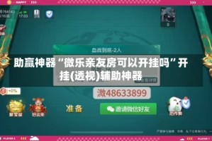 助赢神器“微乐亲友房可以开挂吗”开挂(透视)辅助神器