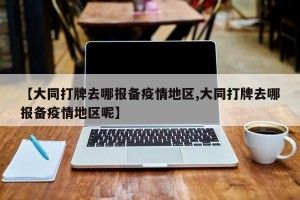 【大同打牌去哪报备疫情地区,大同打牌去哪报备疫情地区呢】