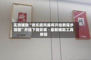 实测辅助“微乐捉鸡麻将开挂教程步骤图”开挂下载安装 - 最新辅助工具教程