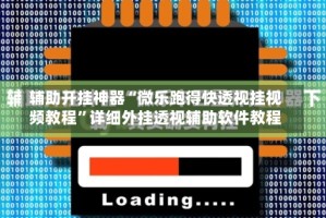 辅助开挂神器“微乐跑得快透视挂视频教程”详细外挂透视辅助软件教程