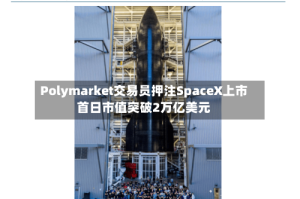 Polymarket交易员押注SpaceX上市首日市值突破2万亿美元