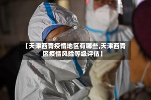 【天津西青疫情地区有哪些,天津西青区疫情风险等级评估】