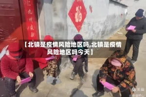 【北镇是疫情风险地区吗,北镇是疫情风险地区吗今天】