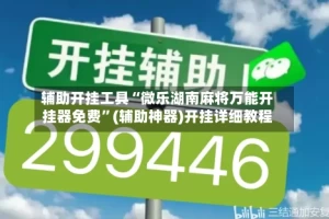 辅助开挂工具“微乐湖南麻将万能开挂器免费”(辅助神器)开挂详细教程