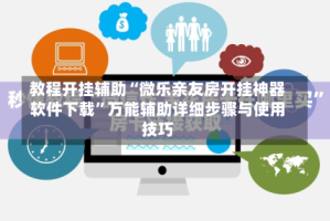 教程开挂辅助“微乐亲友房开挂神器软件下载”万能辅助详细步骤与使用技巧