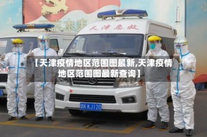 【天津疫情地区范围图最新,天津疫情地区范围图最新查询】