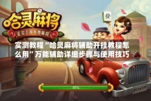 实测教程“哈灵麻将辅助开挂教程怎么用”万能辅助详细步骤与使用技巧