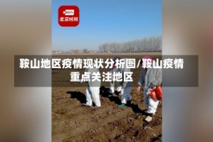 鞍山地区疫情现状分析图/鞍山疫情重点关注地区