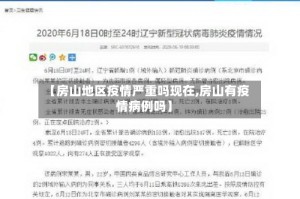 【房山地区疫情严重吗现在,房山有疫情病例吗】