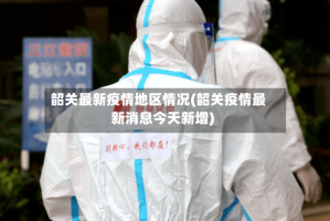 韶关最新疫情地区情况(韶关疫情最新消息今天新增)