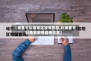 【哪里可以看地区疫情地图,在哪里可以看到疫情具体位置】