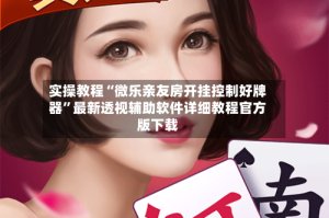 实操教程“微乐亲友房开挂控制好牌器”最新透视辅助软件详细教程官方版下载