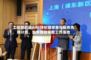 工信部启动AI科技伦理审查与服务先导计划，加快推动审查工作落地
