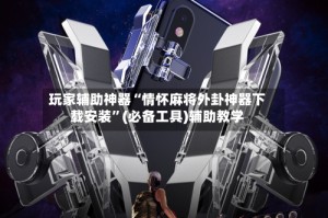 玩家辅助神器“情怀麻将外卦神器下载安装”(必备工具)辅助教学