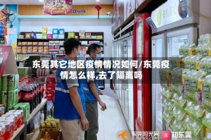 东莞其它地区疫情情况如何/东莞疫情怎么样,去了隔离吗