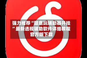 强力推荐“随意玩辅助器开挂”最新透视辅助软件详细教程官方版下载