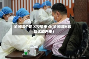 全国哪个地区疫情重点(全国哪里疫情比较严重)