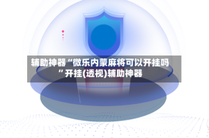 辅助神器“微乐内蒙麻将可以开挂吗”开挂(透视)辅助神器