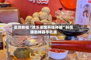 实测教程“欢乐茶馆开挂神器”科技辅助神器手机版