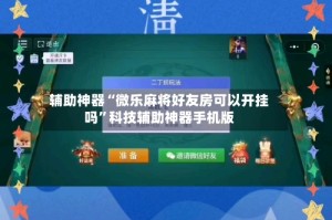 辅助神器“微乐麻将好友房可以开挂吗”科技辅助神器手机版
