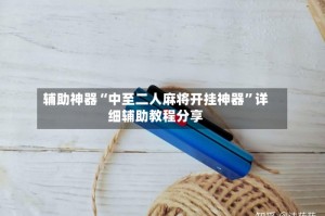 辅助神器“中至二人麻将开挂神器”详细辅助教程分享
