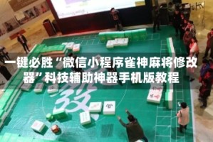 一键必胜“微信小程序雀神麻将修改器”科技辅助神器手机版教程