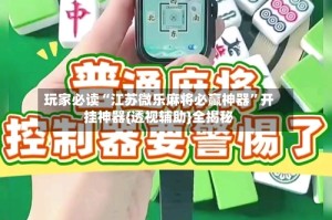 玩家必读“江苏微乐麻将必赢神器”开挂神器{透视辅助}全揭秘
