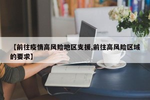 【前往疫情高风险地区支援,前往高风险区域的要求】