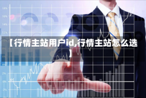 【行情主站用户id,行情主站怎么选】