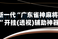 2026最新一代“广东雀神麻将外卦神器”开挂(透视)辅助神器