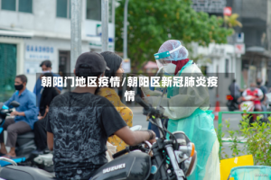 朝阳门地区疫情/朝阳区新冠肺炎疫情