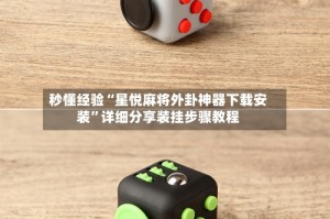秒懂经验“星悦麻将外卦神器下载安装”详细分享装挂步骤教程