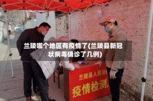 兰陵哪个地区有疫情了(兰陵县新冠状病毒确诊了几例)