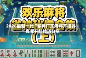 2026最新一代“雀神广东麻将开挂器”真实开挂技巧分享