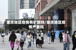 重庆地区疫情有扩散吗/重庆地区疫情严重吗