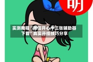 实测教程“微信开心十三张辅助器下载”真实开挂技巧分享