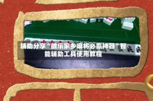 辅助分享“微乐家乡麻将必赢神器”智能辅助工具使用教程