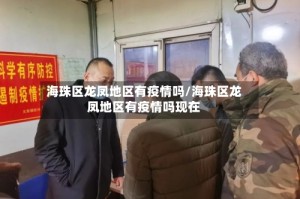 海珠区龙凤地区有疫情吗/海珠区龙凤地区有疫情吗现在