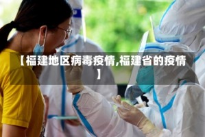 【福建地区病毒疫情,福建省的疫情】