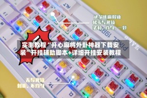 实测教程“开心麻将外卦神器下载安装”开挂辅助脚本+详细开挂安装教程