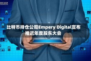 比特币持仓公司Empery Digital宣布推迟年度股东大会