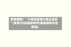 教程辅助！“小程序途游斗地主透视”(免费)开挂辅助教学(最新辅助开挂教程)