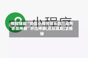 教程辅助“微信小程序微乐四川麻将必赢神器”开挂神器{透视辅助}全揭秘
