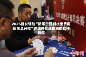 2026首发辅助“微乐宁夏划水免费房间怎么开挂”详细外挂透视辅助软件教程