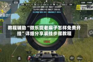 教程辅助“微乐捉老麻子怎样免费开挂”详细分享装挂步骤教程