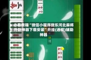 必看教程“微信小程序微乐河北麻将外卦神器下载安装”开挂(透视)辅助神器
