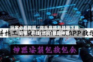 玩家必看教程“微乐麻将开挂器下载安装”开挂(透视)辅助神器