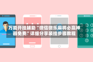 万能开挂辅助“微信微乐麻将必赢神器免费”详细分享装挂步骤教程