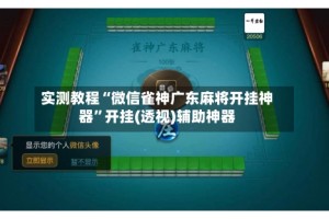 实测教程“微信雀神广东麻将开挂神器”开挂(透视)辅助神器